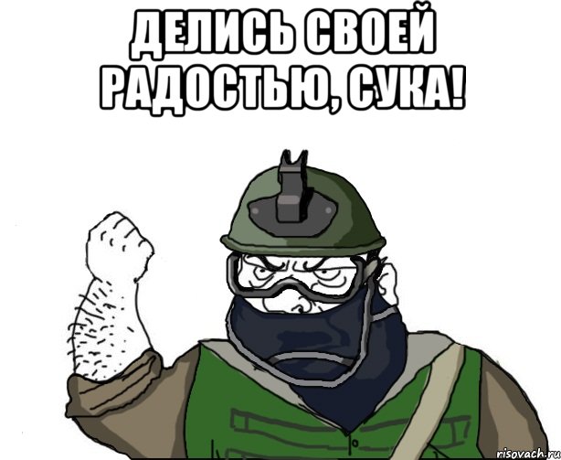 Делись своей радостью, сука! 