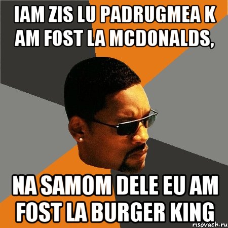 iam zis lu padrugmea k am fost la mcdonalds, na samom dele eu am fost la burger king, Мем Будь плохим парнем