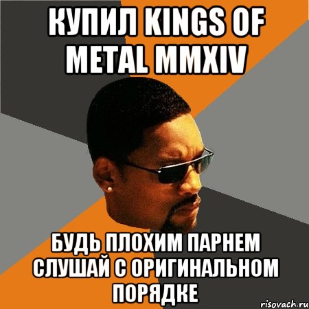 купил kings of metal mmxiv будь плохим парнем слушай с оригинальном порядке, Мем Будь плохим парнем