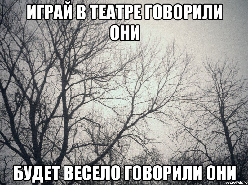 Играй в театре говорили они Будет весело говорили они, Мем  будет весело говорили они