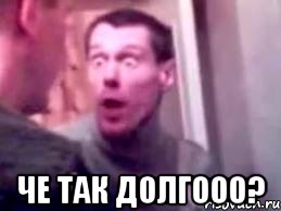  че так долгооо?