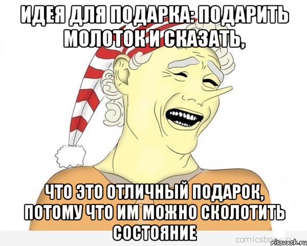 идея для подарка: подарить молоток и сказать, что это отличный подарок, потому что им можно сколотить состояние, Мем буратино