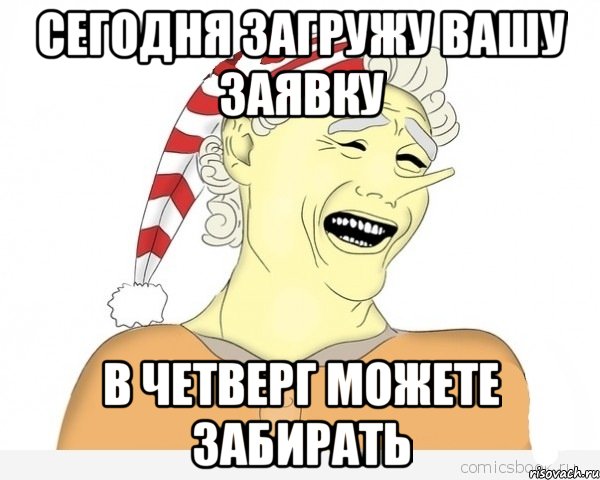 СЕГОДНЯ ЗАГРУЖУ ВАШУ ЗАЯВКУ В ЧЕТВЕРГ МОЖЕТЕ ЗАБИРАТЬ, Мем буратино