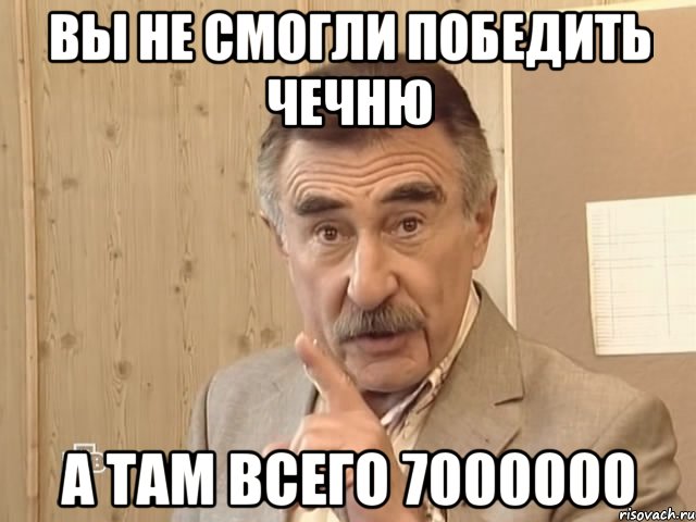 вы не смогли победить чечню а там всего 7000000, Мем Каневский (Но это уже совсем другая история)