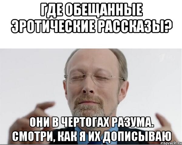 Где обещанные эротические рассказы? Они в чертогах разума. Смотри, как я их дописываю