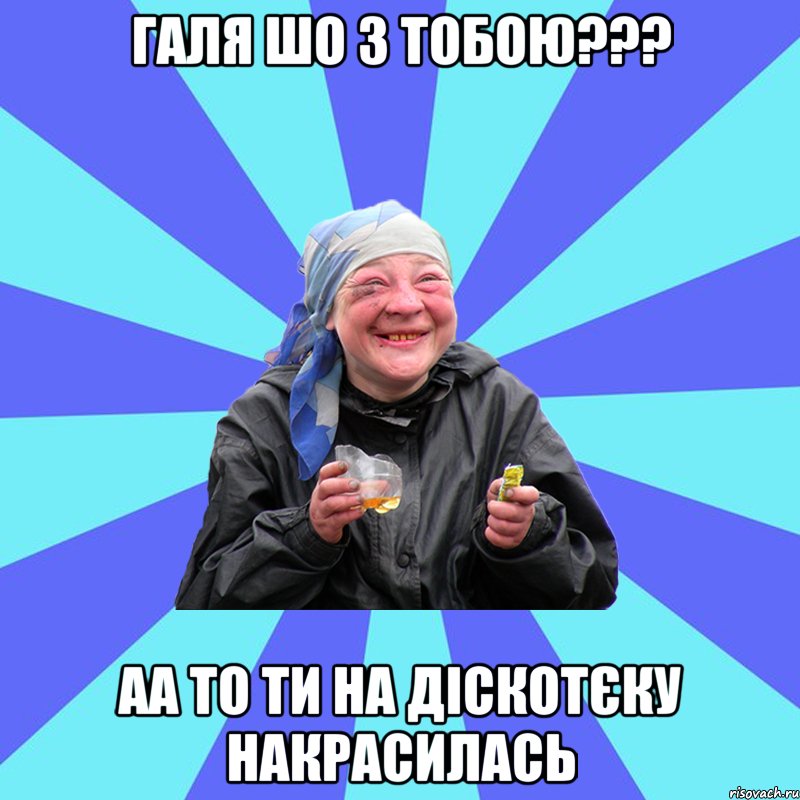 Галя шо з тобою??? аа то ти на діскотєку накрасилась, Мем Чотка Двка