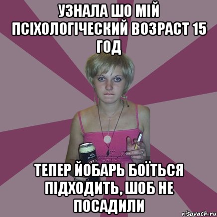 узнала шо мій псіхологіческий возраст 15 год тепер йобарь боїться підходить, шоб не посадили, Мем Чотка мала