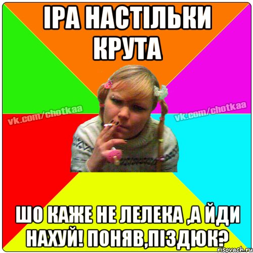 Іра настільки крута шо каже не лелека ,а йди нахуй! поняв,піздюк?, Мем Чотка тьола NEW 2