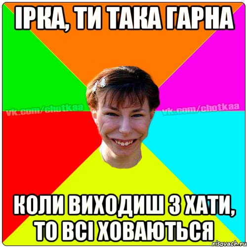 Ірка, ти така гарна коли виходиш з хати, то всі ховаються, Мем Чотка тьола NEW