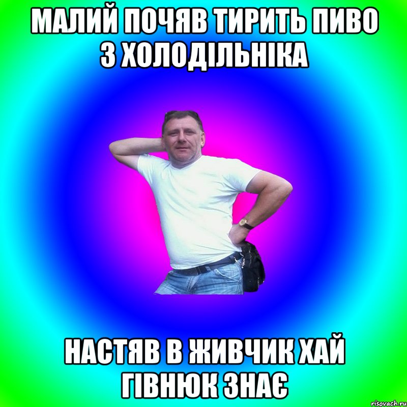 малий почяв тирить пиво з холодільніка настяв в живчик хай гівнюк знає