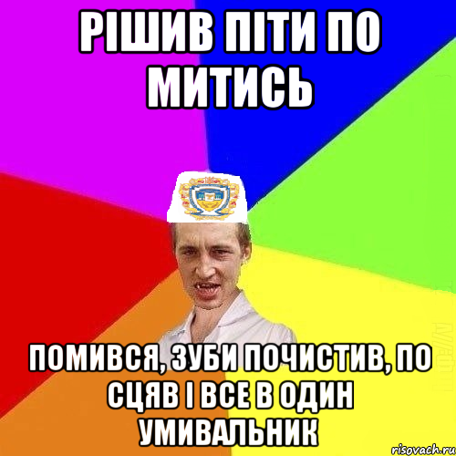 РІШИВ ПІТИ ПО МИТИСЬ ПОМИВСЯ, ЗУБИ ПОЧИСТИВ, ПО СЦЯВ І ВСЕ В ОДИН УМИВАЛЬНИК