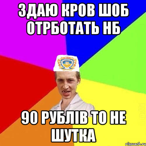 здаю кров шоб отрботать нб 90 рублів то не шутка