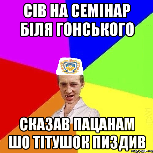 Сів на семінар біля Гонського Сказав пацанам шо тітушок пиздив