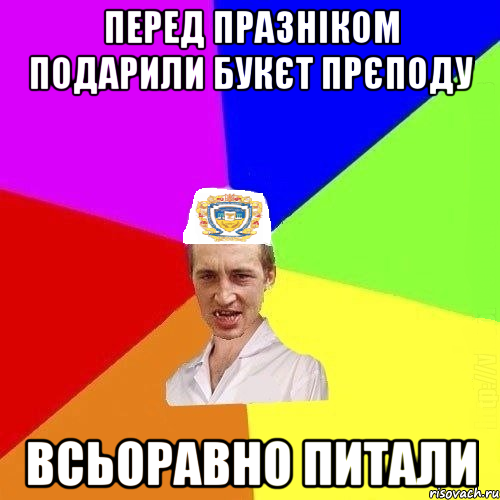 ПЕРЕД ПРАЗНІКОМ ПОДАРИЛИ БУКЄТ ПРЄПОДУ ВСЬОРАВНО ПИТАЛИ
