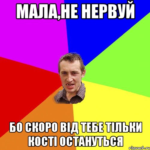 мала,не нервуй бо скоро від тебе тільки кості остануться, Мем Чоткий паца