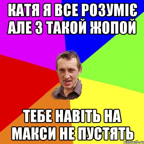 катя я все розуміє але з такой жопой тебе навіть на макси не пустять, Мем Чоткий паца