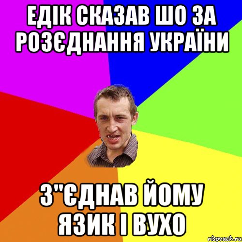 едік сказав шо за розєднання україни З"єднав йому язик і вухо, Мем Чоткий паца