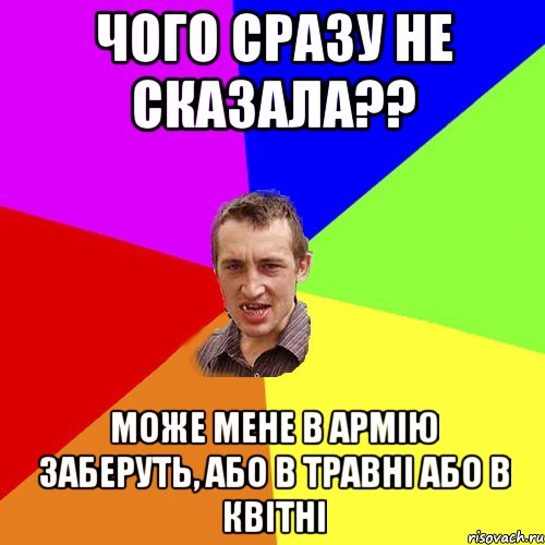 чого сразу не сказала?? може мене в армію заберуть, або в травні або в квітні, Мем Чоткий паца