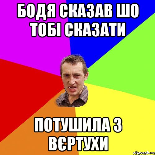 бодя сказав шо тобі сказати потушила з вєртухи, Мем Чоткий паца