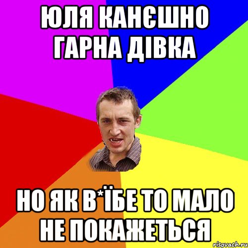 Юля канєшно гарна дівка но як в*їбе то мало не покажеться, Мем Чоткий паца