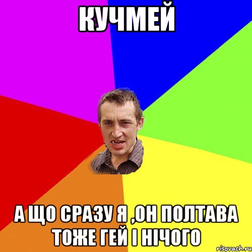 Кучмей А що сразу я ,он Полтава тоже гей і нічого, Мем Чоткий паца