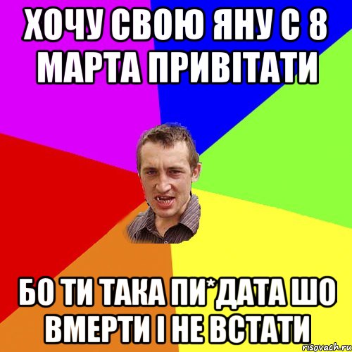 Хочу свою Яну С 8 марта привітати Бо ти така пи*дата Шо вмерти і не встати, Мем Чоткий паца