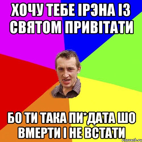 ХОЧУ ТЕБЕ IРЭНА IЗ СВЯТОМ ПРИВIТАТИ БО ТИ ТАКА ПИ*ДАТА ШО ВМЕРТИ I НЕ ВСТАТИ, Мем Чоткий паца