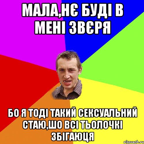 Мала,нє буді в мені звєря Бо я тоді такий сексуальний стаю,шо всі тьолочкі збігаюця, Мем Чоткий паца