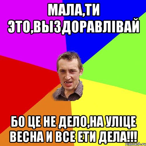 Мала,ти это,выздоравлівай Бо це не дело,на уліце весна и все ети дела!!!, Мем Чоткий паца