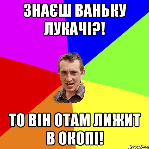 Знаєш Ваньку Лукачі?! То він отам лижит в окопі!, Мем Чоткий паца