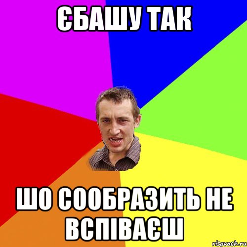 єбашу так шо сообразить не вспіваєш, Мем Чоткий паца