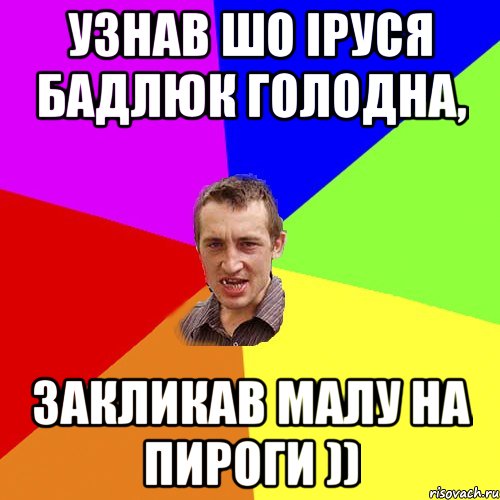 Узнав шо Іруся Бадлюк голодна, Закликав малу на пироги )), Мем Чоткий паца