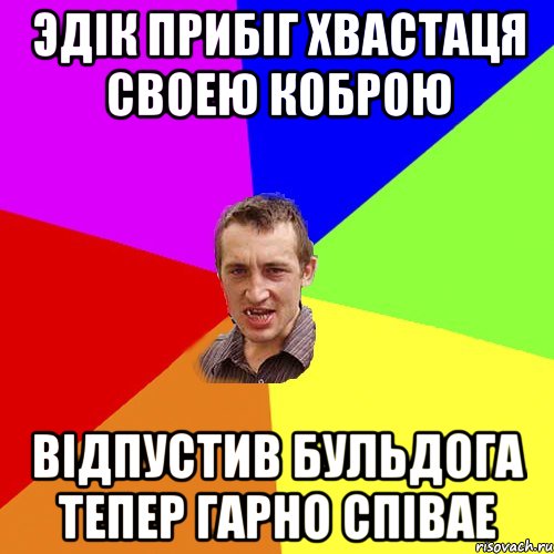 эдік прибіг хвастаця своею коброю відпустив бульдога тепер гарно співае, Мем Чоткий паца