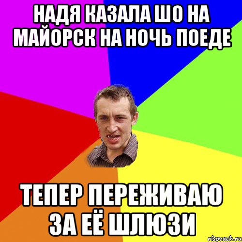 НАДЯ КАЗАЛА ШО НА МАЙОРСК НА НОЧЬ ПОЕДЕ ТЕПЕР ПЕРЕЖИВАЮ ЗА ЕЁ ШЛЮЗИ, Мем Чоткий паца