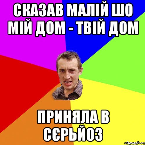 СКАЗАВ МАЛІЙ ШО МІЙ ДОМ - ТВІЙ ДОМ ПРИНЯЛА В СЄРЬЙОЗ, Мем Чоткий паца