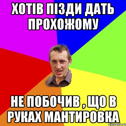 ХОТІВ ПІЗДИ ДАТЬ ПРОХОЖОМУ НЕ ПОБОЧИВ , ЩО В РУКАХ МАНТИРОВКА, Мем Чоткий паца