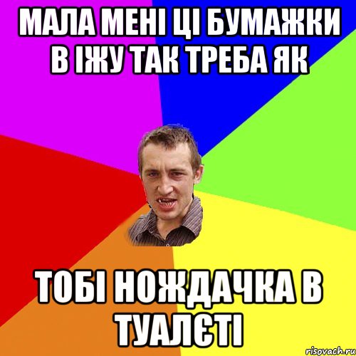 мала мені ці бумажки в іжу так треба як тобі нождачка в туалєті, Мем Чоткий паца