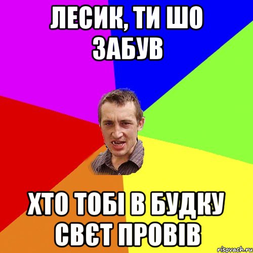 ЛЕСИК, ТИ ШО ЗАБУВ ХТО ТОБІ В БУДКУ СВЄТ ПРОВІВ, Мем Чоткий паца