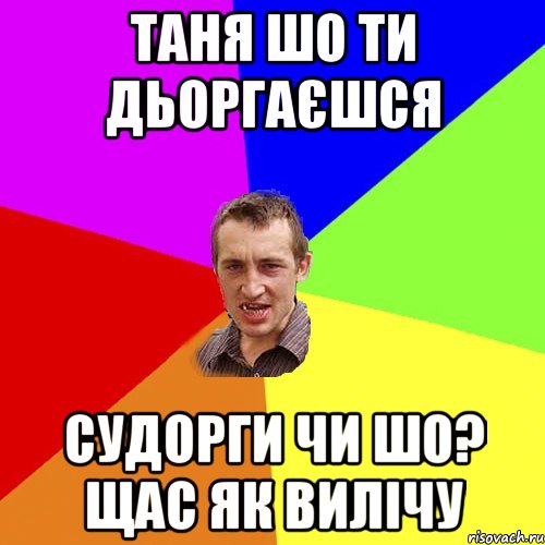 таня шо ти дьоргаєшся судорги чи шо? щас як вилічу, Мем Чоткий паца