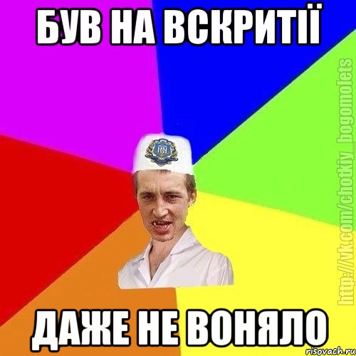 був на вскритії даже не воняло