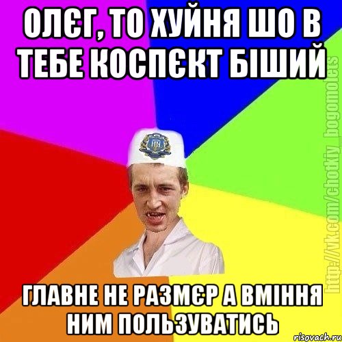 олєг, то хуйня шо в тебе коспєкт біший главне не размєр а вміння ним пользуватись