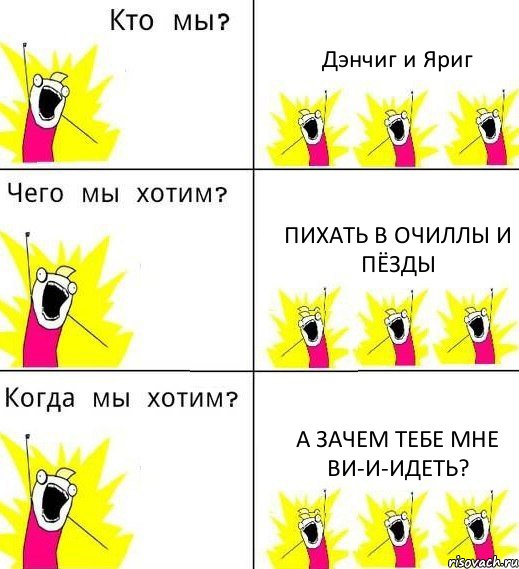 Дэнчиг и Яриг Пихать в очиллы и пёзды А зачем тебе мне ви-и-идеть?, Комикс Что мы хотим