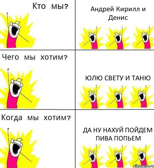 Андрей Кирилл и Денис Юлю Свету и Таню да ну нахуй пойдем пива попьем, Комикс Что мы хотим