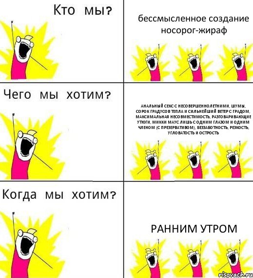 бессмысленное создание носорог-жираф Анальный секс с несовершеннолетними, шумы, сорок градусов тепла и сильнейший ветер с градом, максимальная несовместимость, разговаривающие утюги, Микки Маус лишь с одним глазом и одним членом (с презервативом), беззаботность, резкость, угловатость и острость ранним утром, Комикс Что мы хотим