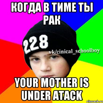 КОГДА В ТИМЕ ТЫ РАК YOUR MOTHER IS UNDER ATACK, Мем  Циничный школьник 1