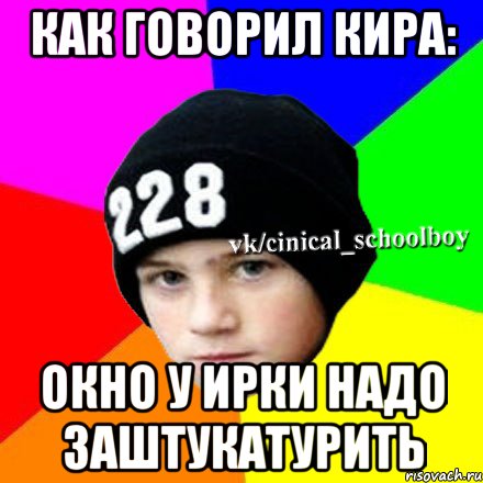 как говорил кира: окно у ирки надо заштукатурить, Мем  Циничный школьник 1