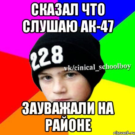 Сказал что слушаю АК-47 Зауважали на районе