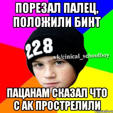 Порезал палец, положили бинт Пацанам сказал что с AK прострелили, Мем  Циничный школьник 1