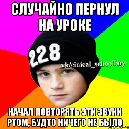 Случайно пернул на уроке Начал повторять эти звуки ртом, будто ничего не было, Мем  Циничный школьник 1