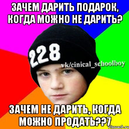 Зачем дарить подарок, когда можно не дарить? Зачем не дарить, когда можно продать??7, Мем  Циничный школьник 1